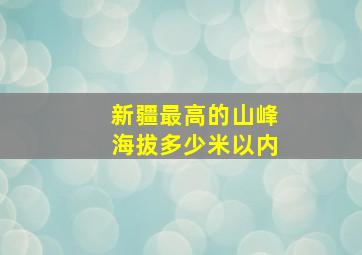 新疆最高的山峰海拔多少米以内