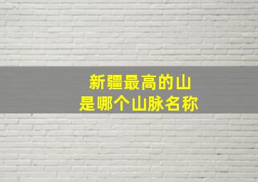 新疆最高的山是哪个山脉名称