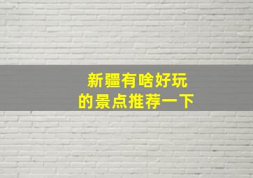 新疆有啥好玩的景点推荐一下