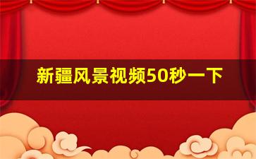 新疆风景视频50秒一下