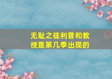 无耻之徒利普和教授是第几季出现的