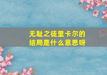 无耻之徒里卡尔的结局是什么意思呀