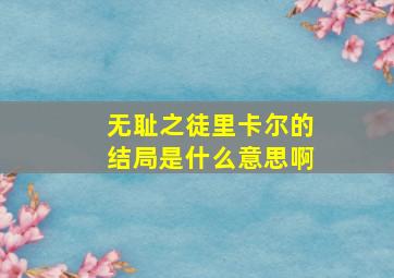 无耻之徒里卡尔的结局是什么意思啊