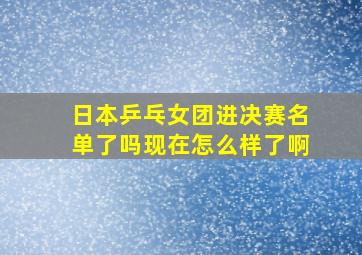 日本乒乓女团进决赛名单了吗现在怎么样了啊