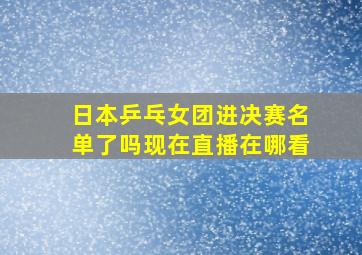 日本乒乓女团进决赛名单了吗现在直播在哪看