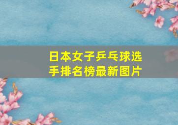 日本女子乒乓球选手排名榜最新图片