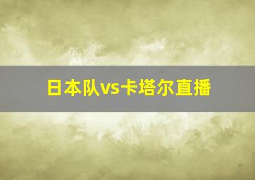 日本队vs卡塔尔直播