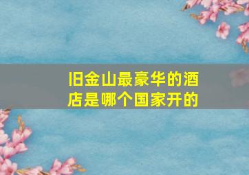 旧金山最豪华的酒店是哪个国家开的