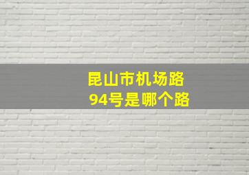 昆山市机场路94号是哪个路