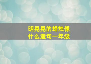 明晃晃的蜡烛像什么造句一年级