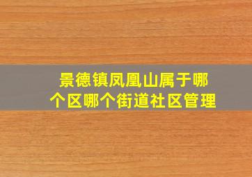 景德镇凤凰山属于哪个区哪个街道社区管理