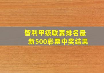 智利甲级联赛排名最新500彩票中奖结果