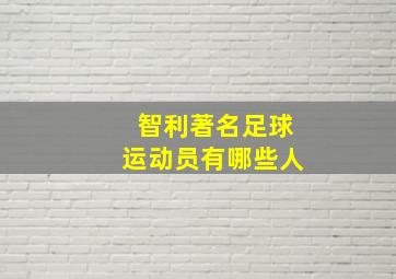 智利著名足球运动员有哪些人