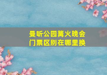 曼听公园篝火晚会门票区别在哪里换