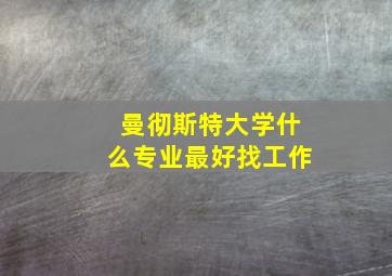 曼彻斯特大学什么专业最好找工作