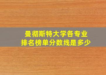 曼彻斯特大学各专业排名榜单分数线是多少