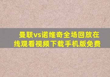 曼联vs诺维奇全场回放在线观看视频下载手机版免费