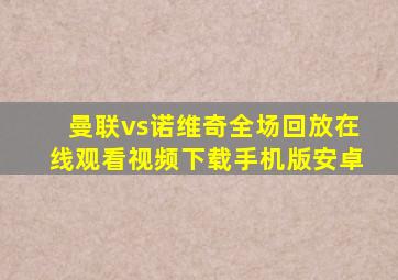 曼联vs诺维奇全场回放在线观看视频下载手机版安卓