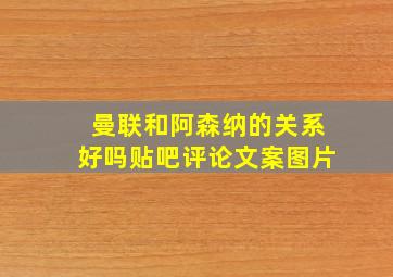 曼联和阿森纳的关系好吗贴吧评论文案图片