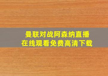 曼联对战阿森纳直播在线观看免费高清下载