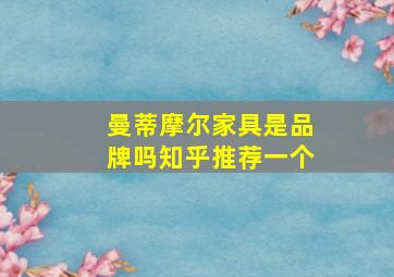 曼蒂摩尔家具是品牌吗知乎推荐一个