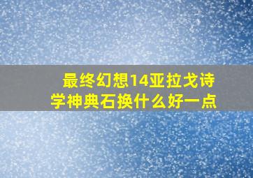 最终幻想14亚拉戈诗学神典石换什么好一点