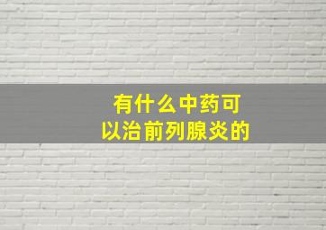 有什么中药可以治前列腺炎的