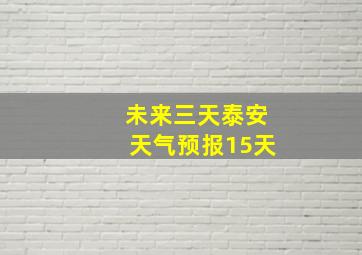 未来三天泰安天气预报15天