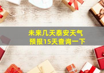 未来几天泰安天气预报15天查询一下