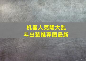 机器人克隆大乱斗出装推荐图最新