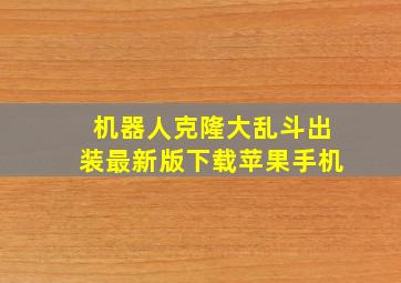 机器人克隆大乱斗出装最新版下载苹果手机