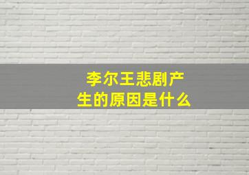 李尔王悲剧产生的原因是什么