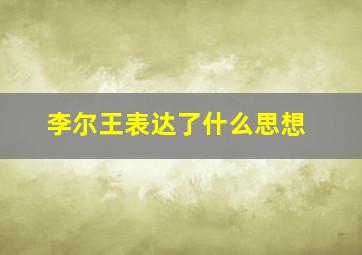 李尔王表达了什么思想