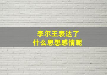 李尔王表达了什么思想感情呢