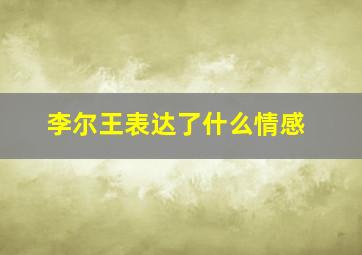 李尔王表达了什么情感