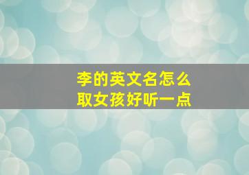 李的英文名怎么取女孩好听一点