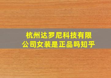 杭州达罗尼科技有限公司女装是正品吗知乎