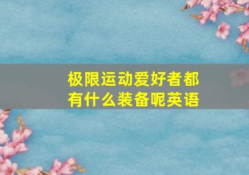 极限运动爱好者都有什么装备呢英语