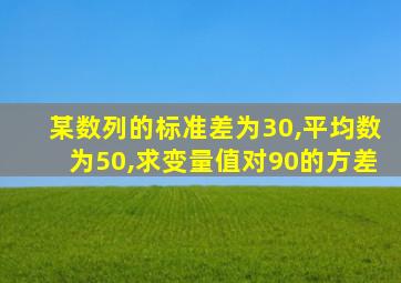 某数列的标准差为30,平均数为50,求变量值对90的方差