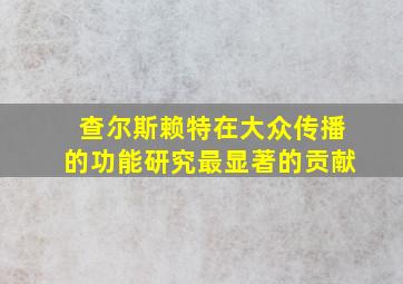 查尔斯赖特在大众传播的功能研究最显著的贡献