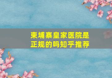 柬埔寨皇家医院是正规的吗知乎推荐