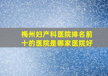 梅州妇产科医院排名前十的医院是哪家医院好