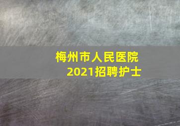 梅州市人民医院2021招聘护士