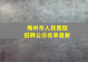 梅州市人民医院招聘公示名单最新