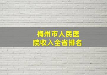 梅州市人民医院收入全省排名