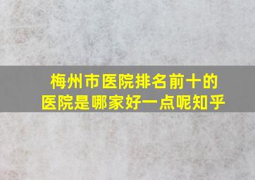 梅州市医院排名前十的医院是哪家好一点呢知乎