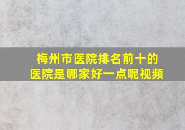 梅州市医院排名前十的医院是哪家好一点呢视频