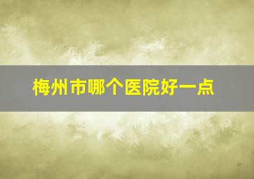 梅州市哪个医院好一点