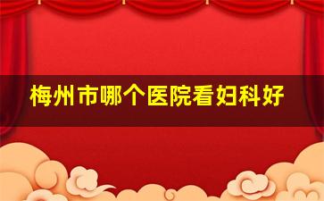 梅州市哪个医院看妇科好