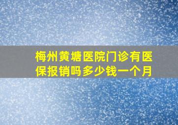 梅州黄塘医院门诊有医保报销吗多少钱一个月